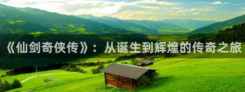 bg大游官网挂机项目怎么样可靠吗：《仙剑奇侠传》：从诞生到辉煌的传奇之旅