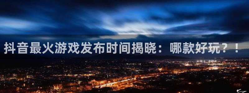 广东bg大游电商bruno：抖音最火游戏发布时间揭晓：哪款好玩？！