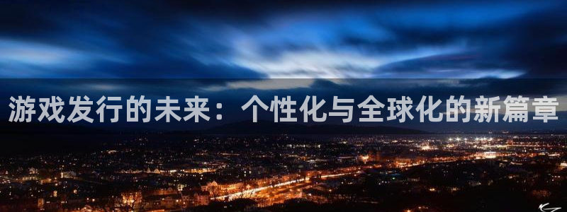 bg大游电子商务有限公司怎么样：游戏发行的未来：个性化与全球化的新篇章