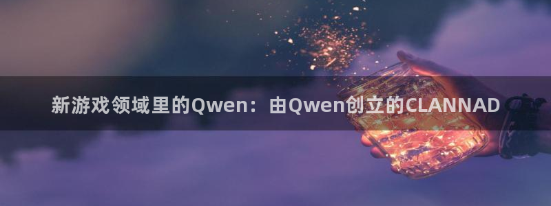 bg大游环境：新游戏领域里的Qwen：由Qwen创立的CLANNAD