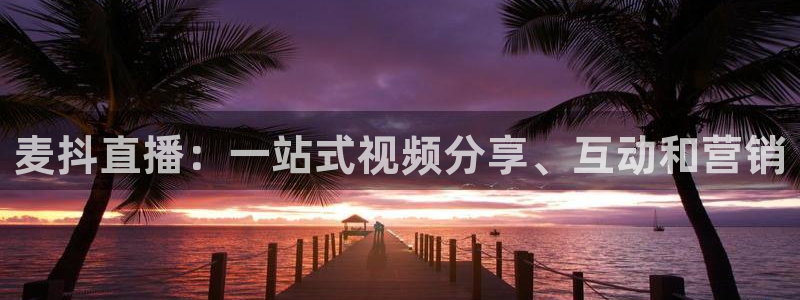 飞速极速体育直播：麦抖直播：一站式视频分享、互动和营销
