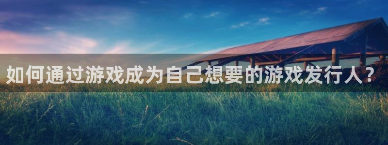 bg大游官网注册地址查询：如何通过游戏成为自己想要的游戏发行人？