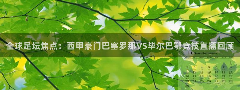 飞速直播nba免费观看：全球足坛焦点：西甲豪门巴塞罗那VS毕尔巴鄂竞技直播回顾