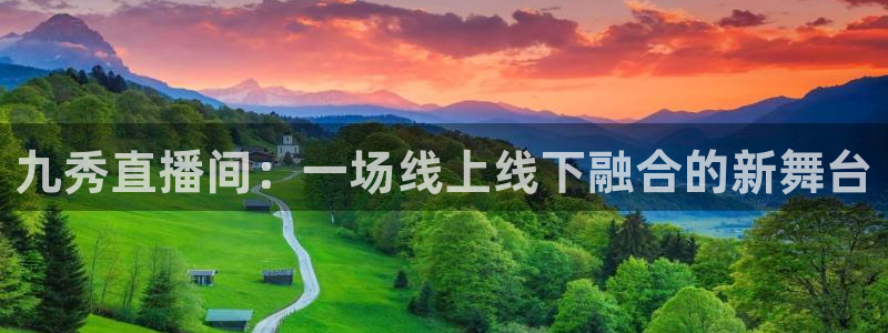 飞速直播jrs篮球：九秀直播间：一场线上线下融合的新舞台