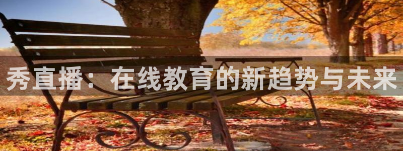 飞速直播体育在线直播：秀直播：在线教育的新趋势与未来