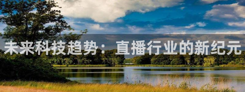 飞速直播nba免费直播在线观看：未来科技趋势：直播行业的新纪元
